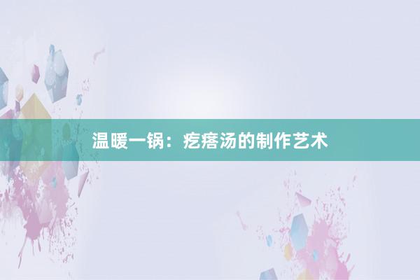 温暖一锅：疙瘩汤的制作艺术