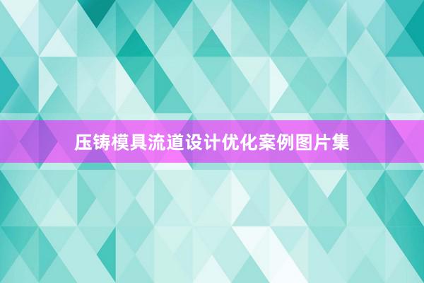 压铸模具流道设计优化案例图片集